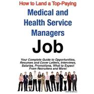 How to Land a Top-Paying Medical and Health Service Managers Job : Your Complete Guide to Opportunities, Resumes and Cover Letters, Interviews, Salaries, Promotions, What to Expect from Recruiters and More!