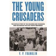 The Young Crusaders The Untold Story of the Children and Teenagers Who Galvanized the Civil Rights Movement