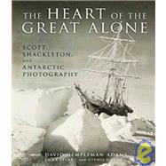 The Heart of the Great Alone Scott, Shackleton, and Antarctic Photography