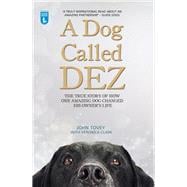 A Dog Called Dez The True Story of How One Amazing Dog Changed His Owner's Life