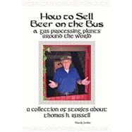 How to Sell Beer on the Bus & Gas Processing Plants Around the World A Collection of Stories about Thomas H. Russell