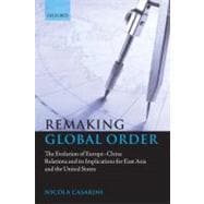 Remaking Global Order The Evolution of Europe-China Relations and its Implications for East Asia and the United States