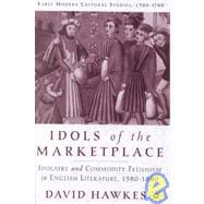 Idols of the Marketplace Idolatry and Commodity Fetishism in English Literature, 1580-1680