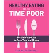 Healthy Eating for the Time Poor The Ultimate Guide to Save Time and Money