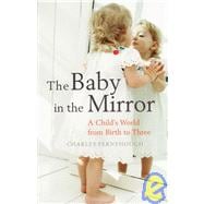 Baby in the Mirror : Looking in on a Child's World from Birth to Three
