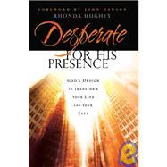 Desperate for His Presence : God's Design to Transform Your Life and Your City