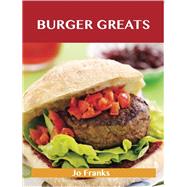 Burger Greats: Delicious Burger Recipes, the Top 80 Burger Recipes
