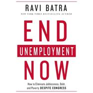 End Unemployment Now How to Eliminate Joblessness, Debt, and Poverty Despite Congress
