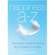 Happiness A to Z The Gleeful Guide to Finding and Following Your Bliss