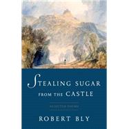 Stealing Sugar from the Castle Selected and New Poems, 1950--2013