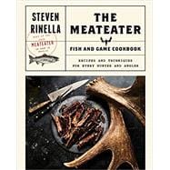 The MeatEater Fish and Game Cookbook Recipes and Techniques for Every Hunter and Angler