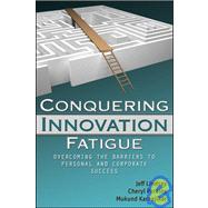 Conquering Innovation Fatigue : Overcoming the Barriers to Personal and Corporate Success