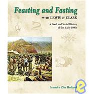 Feasting and Fasting with Lewis and Clark : A Food and Social History of the Early 1800s