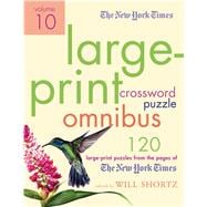 The New York Times Large-Print Crossword Puzzle Omnibus Volume 10 120 Large-Print Puzzles from the Pages of The New York Times