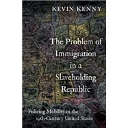 The Problem of Immigration in a Slaveholding Republic Policing Mobility in the Nineteenth-Century United States,9780197580080