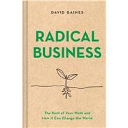 Radical Business The Root of Your Work and How It Can Change the World