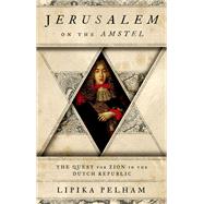 Jerusalem on the Amstel The Quest for Zion in the Dutch Republic