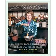 Julia Child's Kitchen The Design, Tools, Stories, and Legacy of an Iconic Space