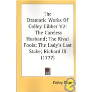 Dramatic Works of Colley Cibber V2 : The Careless Husband; the Rival Fools; the Lady's Last Stake; Richard III (1777)