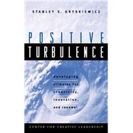 Positive Turbulence : Developing Climates for Creativity, Innovation, and Renewal