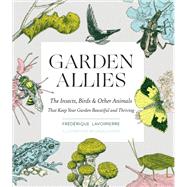 Garden Allies The Insects, Birds, and Other Animals That Keep Your Garden Beautiful and Thriving