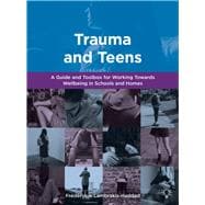 Trauma and Teens A Guide and Toolbox for Working Towards Wellbeing in Schools and Homes