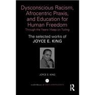 Dysconscious Racism, Afrocentric Praxis, and Education for Human Freedom: Through the Years I Keep on Toiling: The selected works of Joyce E. King