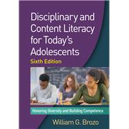 Disciplinary and Content Literacy for Today's Adolescents, Sixth Edition Honoring Diversity and Building Competence