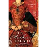 Her Mother's Daughter A Novel of Queen Mary Tudor