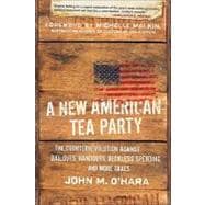 A New American Tea Party The Counterrevolution Against Bailouts, Handouts, Reckless Spending, and More Taxes