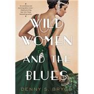 Wild Women and the Blues A Fascinating and Innovative Novel of Historical Fiction