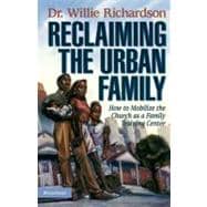 Reclaiming the Urban Family : How to Mobilize the Church as a Family Training Center