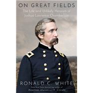 On Great Fields The Life and Unlikely Heroism of Joshua Lawrence Chamberlain