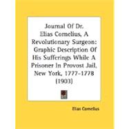 Journal of Dr Elias Cornelius, a Revolutionary Surgeon : Graphic Description of His Sufferings While A Prisoner in Provost Jail, New York, 1777-1778 (
