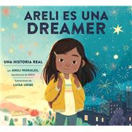 Areli Es Una Dreamer (Areli Is a Dreamer Spanish Edition) Una Historia Real por Areli Morales, Beneficiaria de DACA