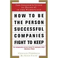 How to Be the Person Successful Companies Fight to Keep : The Insider's Guide to Being #1 in the Workplace