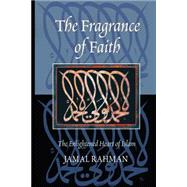 The Fragrance of Faith; The Enlightened Heart of Islam