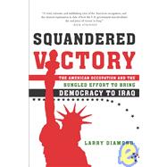 Squandered Victory The American Occupation and the Bungled Effort to Bring Democracy to Iraq
