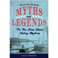 Michigan Myths and Legends The True Stories behind History's Mysteries