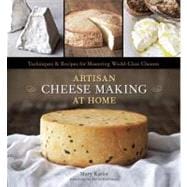 Artisan Cheese Making at Home : Techniques and Recipes for Mastering World-Class Cheeses