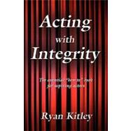Acting with Integrity : The Essential How to Book for Aspiring Actors
