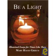 Be A Light : Illumined Essays for Times Like These