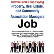How to Land a Top-Paying Property, Real Estate, and Community Association Managers Job : Your Complete Guide to Opportunities, Resumes and Cover Letters, Interviews, Salaries, Promotions, What to Expect from Recruiters and More!