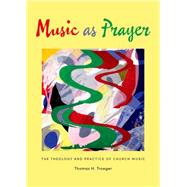 Music as Prayer The Theology and Practice of Church Music