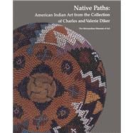 Native Paths American Indian Art from the Collection of Charles and Valerie Diker