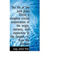 The Life of the Lord Jesus Christ: A Complete Critical Examination of the Origin, Contents, and Connection of the Gospels, Tr. from the German