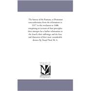 The History of the Puritans, or Protestant Nonconformists: From the Reformation in 1517 to the Revolution in 1688, Comprising An Account of their Principles; their Attempts For A Farther Reformation in the Chu
