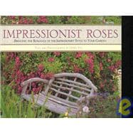 Impressionist Roses : Bringing the Romance of the Impressionist Style to Your Garden