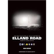 The Only Place For Us An A-Z History of Elland Road - Home of Leeds United