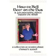 How to Sell Beer on the Bus & Gas Processing Plants Around the World A Collection of Stories about Thomas H. Russell